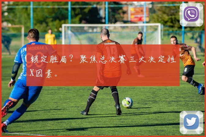 锁定胜局?聚焦总决赛三大决定性X因素。
