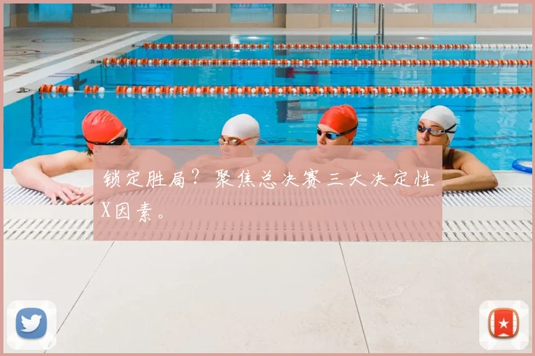 锁定胜局？聚焦总决赛三大决定性X因素。