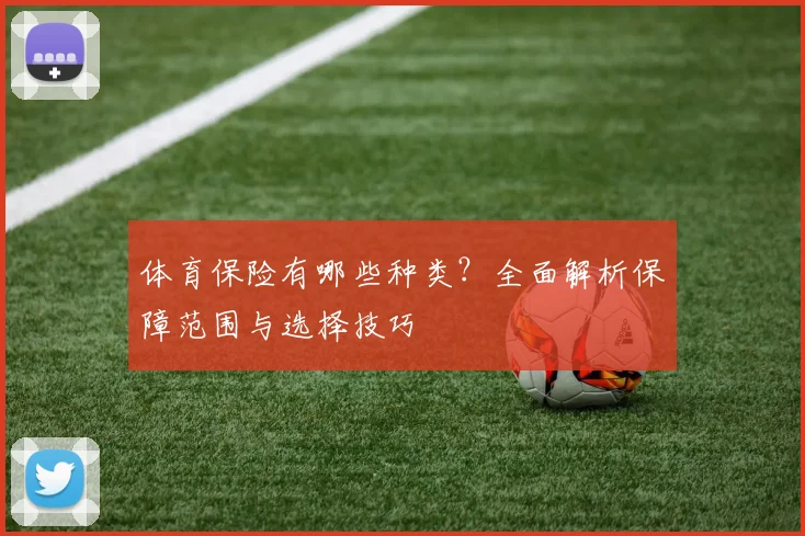 体育保险有哪些种类？全面解析保障范围与选择技巧