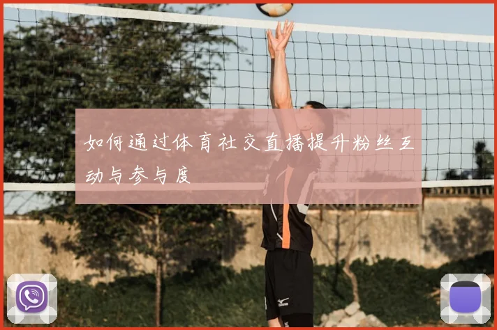 如何通过体育社交直播提升粉丝互动与参与度