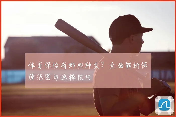 体育保险有哪些种类?全面解析保障范围与选择技巧