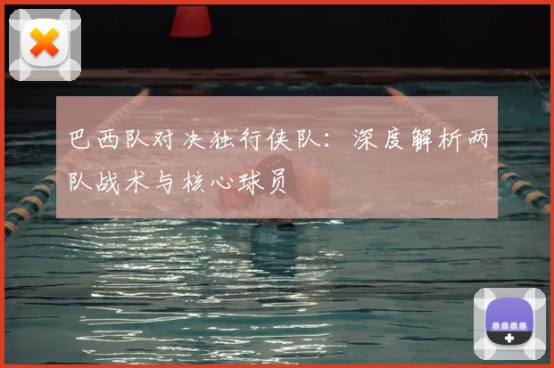 巴西队对决独行侠队:深度解析两队战术与核心球员