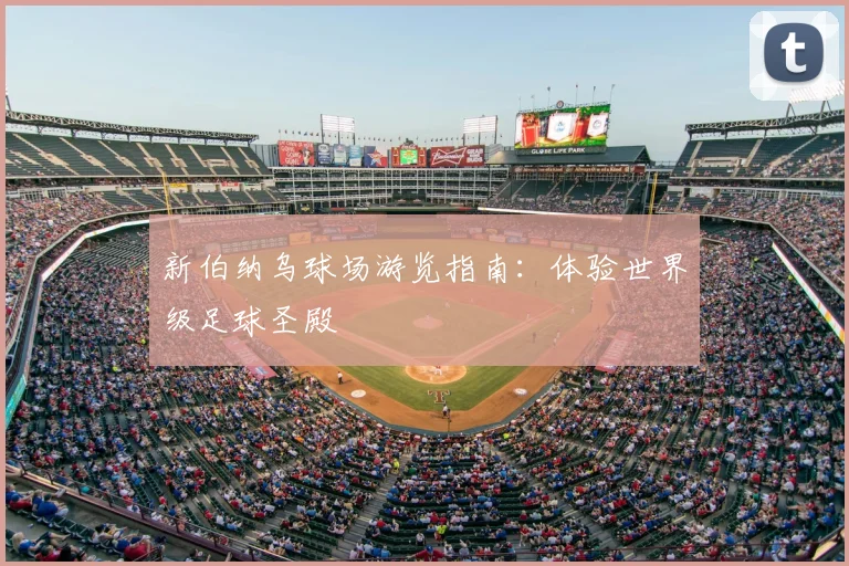 新伯纳乌球场游览指南:体验世界级足球圣殿