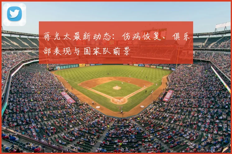 蒋光太最新动态：伤病恢复、俱乐部表现与国家队前景